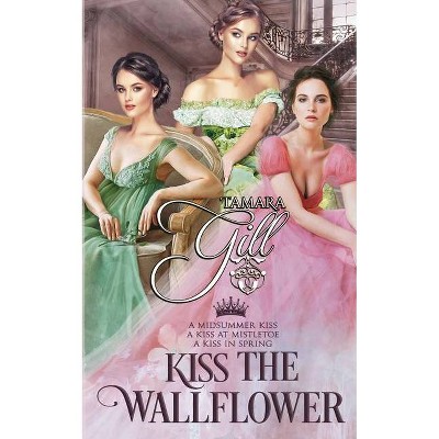 Kiss the Wallflower - by  Tamara Gill (Paperback)