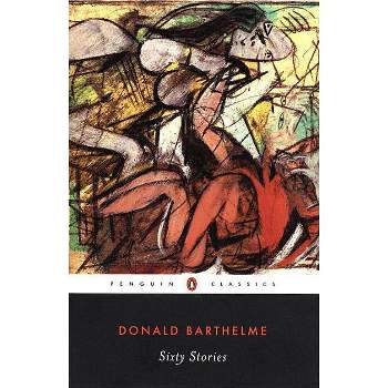Sixty Stories - (Penguin Classics) by  Donald Barthelme (Paperback)