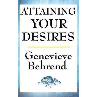 Attaining Your Desires - by  Genevieve Behrend (Hardcover)