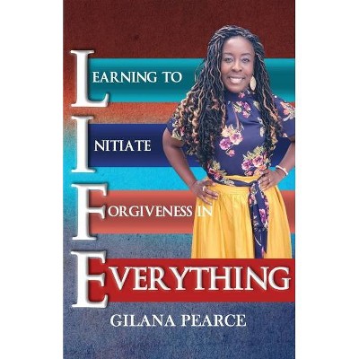 L.I.F.E. Learning To Initiate Forgiveness In Everything - by  Gilana Pearce (Paperback)