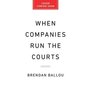 When Companies Run the Courts - by  Brendan Ballou (Hardcover) - 1 of 1