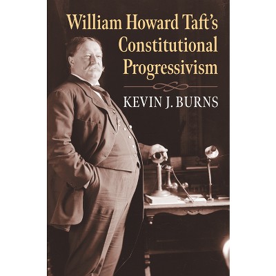 William Howard Taft's Constitutional Progressivism - (American Political Thought) by  Kevin J Burns (Hardcover)
