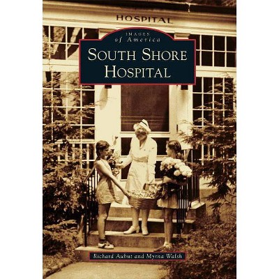 South Shore Hospital - (Images of America (Arcadia Publishing)) by  Richard Aubut & Myrna Walsh (Paperback)