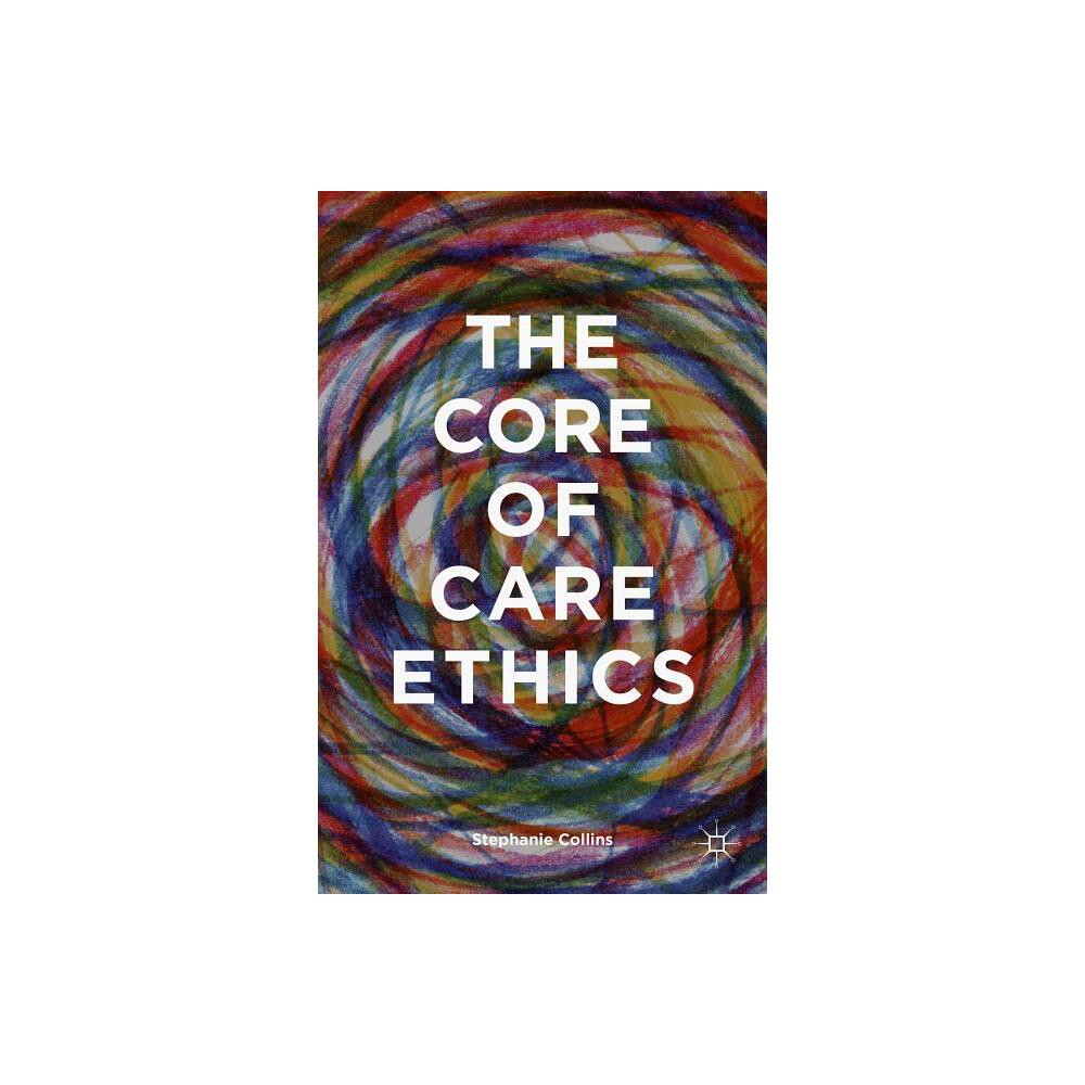 The Core of Care Ethics - by S Collins (Hardcover)