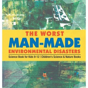 The Worst Man-Made Environmental Disasters - Science Book for Kids 9-12 Children's Science & Nature Books - by  Baby Professor (Hardcover) - 1 of 1