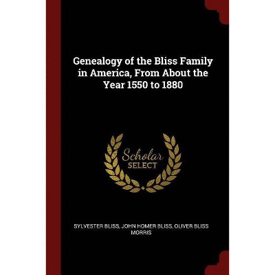 Genealogy of the Bliss Family in America, from about the Year 1550 to 1880 - by  Sylvester Bliss & John Homer Bliss & Oliver Bliss Morris (Paperback)