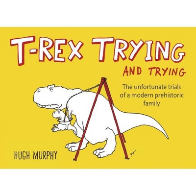 T-rex Trying and Trying (Hardcover) by Hugh Murphy