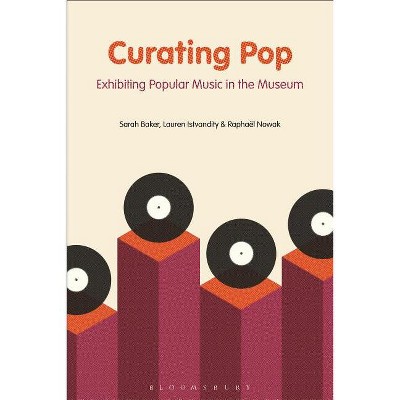 Curating Pop - by  Sarah Baker & Lauren Istvandity & Raphaël Nowak (Hardcover)