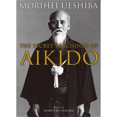 The Secret Teachings of Aikido - by  Morihei Ueshiba & Moriteru Ueshiba (Hardcover)