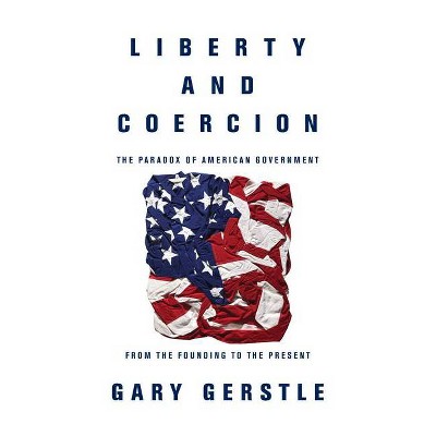 Liberty and Coercion - by  Gary Gerstle (Hardcover)