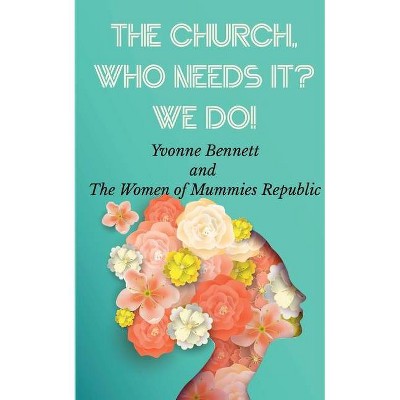 The Church, Who Needs It? We Do! - by  Yvonne Bennett (Paperback)