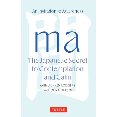Ma: The Japanese Secret to Contemplation and Calm - by  Ken Rodgers & John Einarsen (Hardcover)