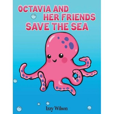 Octavia and Her Friends Save the Sea - by  Izzy Wilson (Paperback)