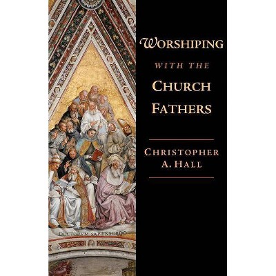 Worshiping with the Church Fathers - by  Christopher a Hall (Paperback)