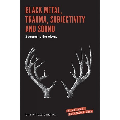 Black Metal, Trauma, Subjectivity and Sound - (Emerald Studies in Metal Music and Culture) by  Jasmine Hazel Shadrack (Hardcover)
