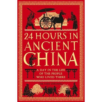 24 Hours in Ancient China - (24 Hours in Ancient History) by  Yijie Zhuang (Hardcover)