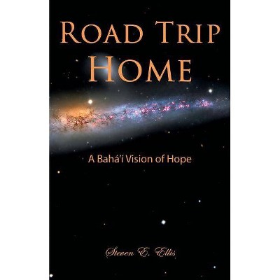 Road Trip Home - A Bahá'í Vision of Hope - by  Steven E Ellis (Paperback)