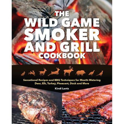 The Wild Game Smoker and Grill Cookbook - by  Kindi Lantz (Paperback)