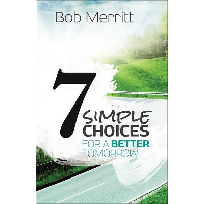 7 Simple Choices for a Better Tomorrow - by  Bob Merritt (Paperback)