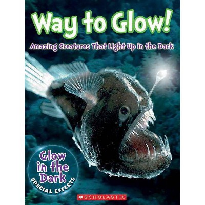 Way to Glow! Amazing Creatures That Light Up in the Dark - by  Lisa Regan (Hardcover)