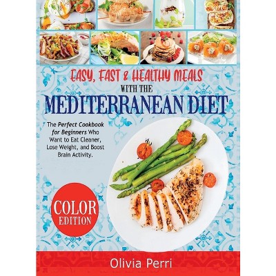 Easy, Fast, and Healthy Meals With the Mediterranean Diet - by  Olivia Perri (Hardcover)