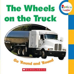 The Wheels on the Truck Go 'Round and 'Round (Rookie Toddler) - by  Scholastic (Board Book) - 1 of 1