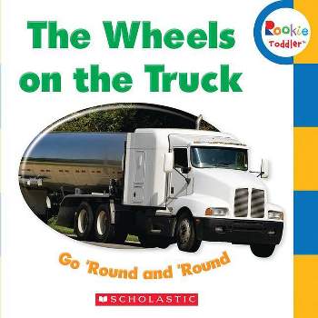 The Wheels on the Truck Go 'Round and 'Round (Rookie Toddler) - by  Scholastic (Board Book)