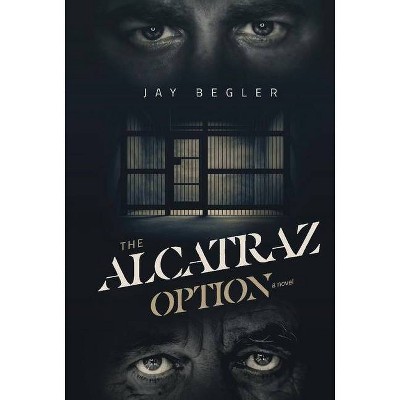 The Alcatraz Option - by  Jay Begler (Hardcover)