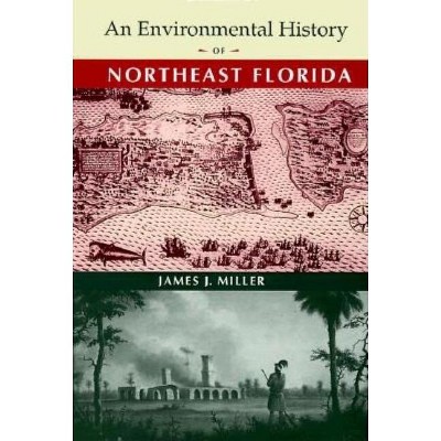 An Environmental History of Northeast Florida - (Florida Museum of Natural History: Ripley P. Bullen) by  James J Miller (Hardcover)