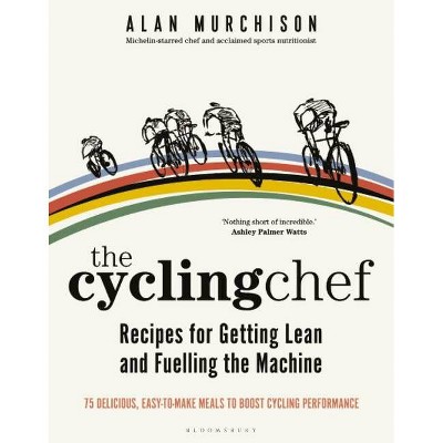 The Cycling Chef: Recipes for Getting Lean and Fuelling the Machine - by  Alan Murchison (Hardcover)
