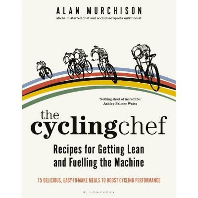 The Cycling Chef: Recipes for Getting Lean and Fuelling the Machine - by  Alan Murchison (Hardcover)