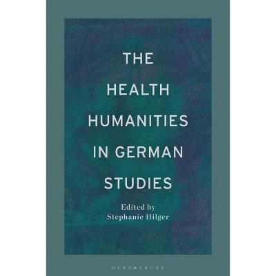 The Health Humanities in German Studies - (Bloomsbury Handbooks) by  Stephanie M Hilger (Hardcover)