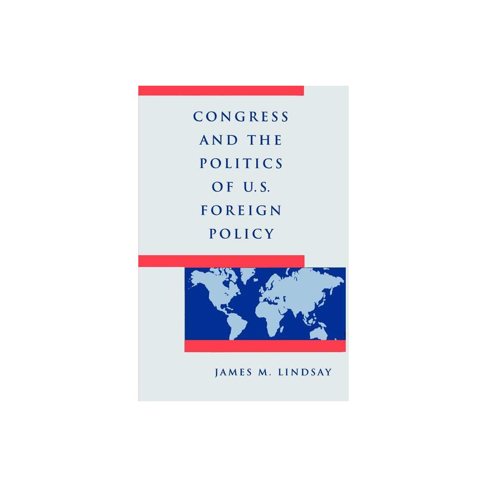 Congress and the Politics of U.S. Foreign Policy - by James M Lindsay (Paperback)