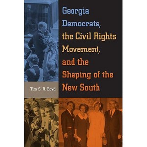 Georgia Democrats, the Civil Rights Movement, and the Shaping of the New South - by  Tim S R Boyd (Paperback) - 1 of 1