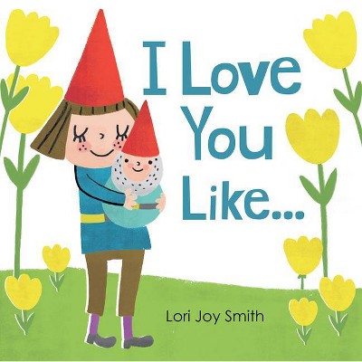 I Love You Like ... - by  Lori Joy Smith (Hardcover)