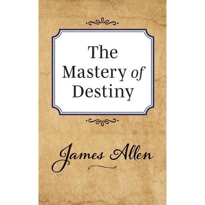 The Mastery of Destiny - by  James Allen (Paperback)