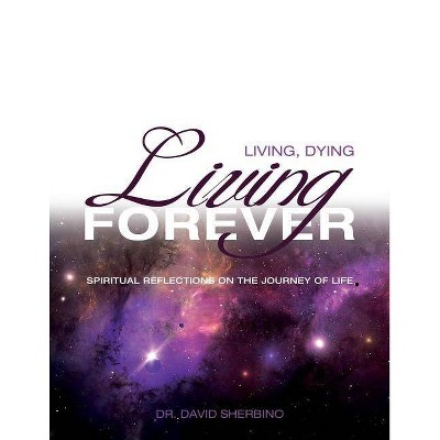 Living, Dying, Living Forever - by  David Sherbino (Paperback)