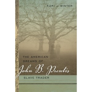 The American Dreams of John B. Prentis, Slave Trader - (Race in the Atlantic World, 1700-1900) by  Kari J Winter (Paperback) - 1 of 1