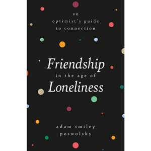 Friendship in the Age of Loneliness - by  Adam Smiley Poswolsky (Hardcover) - 1 of 1
