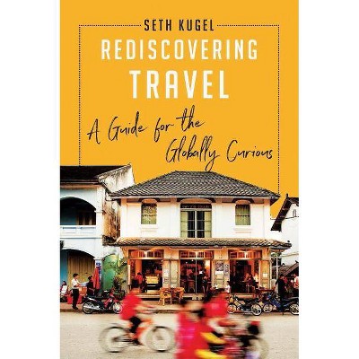 Rediscovering Travel - by  Seth Kugel (Hardcover)