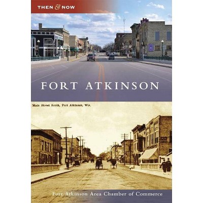 Fort Atkinson - (Then & Now (Arcadia)) by  Fort Atkinson Area Chamber of Commerce (Paperback)