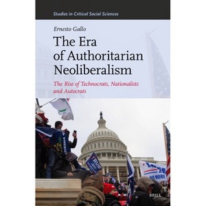 The Era of Authoritarian Neoliberalism - (Studies in Critical Social Sciences) by  Ernesto Gallo (Hardcover) - 1 of 1