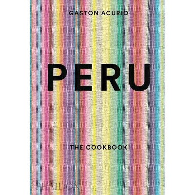 Peru: The Cookbook - by  Gastón Acurio (Hardcover)