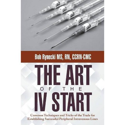 The Art of the IV Start - by  Bob Rynecki Ccrn-CMC (Paperback)