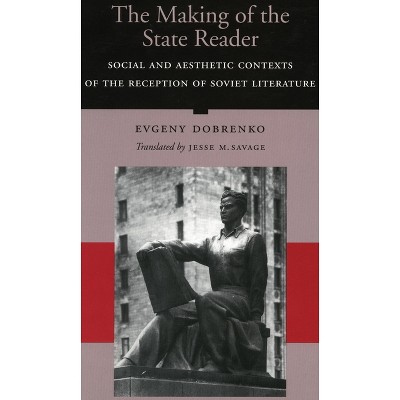 The Making of the State Reader - by  Evgeny Dobrenko (Hardcover)