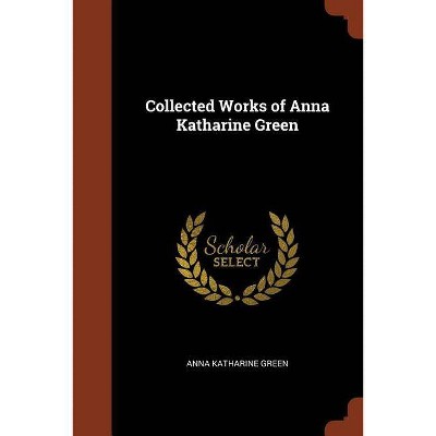 Collected Works of Anna Katharine Green - (Paperback)