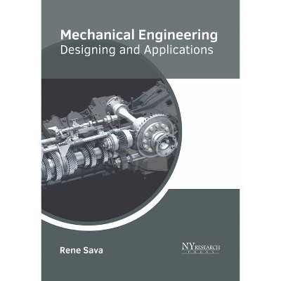 Mechanical Engineering: Designing and Applications - by  Rene Sava (Hardcover)