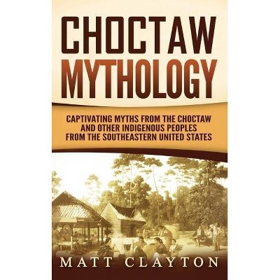 Choctaw Mythology - by  Matt Clayton (Hardcover)