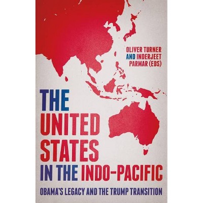 The United States in the Indo-Pacific - (Manchester University Press) by  Oliver Turner & Inderjeet Parmar (Hardcover)