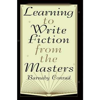 Learning to Write Fiction from the Masters - by  Barnaby Conrad (Paperback)